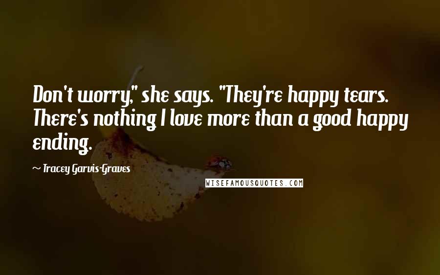 Tracey Garvis-Graves Quotes: Don't worry," she says. "They're happy tears. There's nothing I love more than a good happy ending.