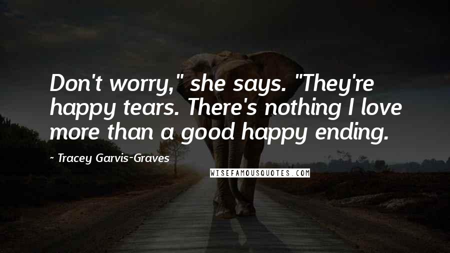 Tracey Garvis-Graves Quotes: Don't worry," she says. "They're happy tears. There's nothing I love more than a good happy ending.