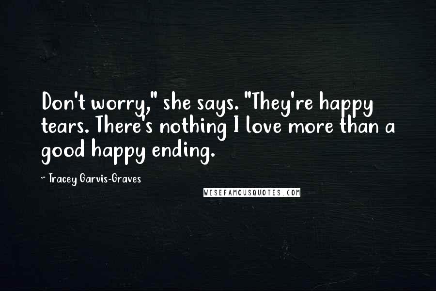 Tracey Garvis-Graves Quotes: Don't worry," she says. "They're happy tears. There's nothing I love more than a good happy ending.