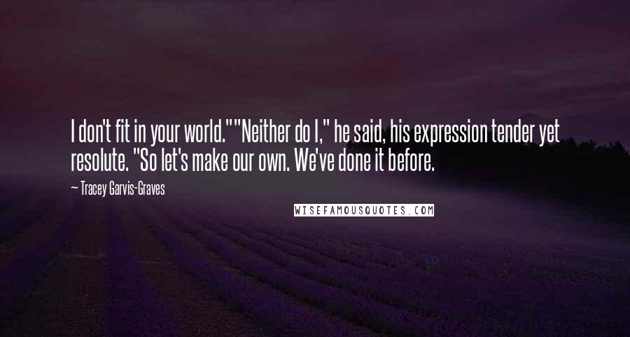 Tracey Garvis-Graves Quotes: I don't fit in your world.""Neither do I," he said, his expression tender yet resolute. "So let's make our own. We've done it before.