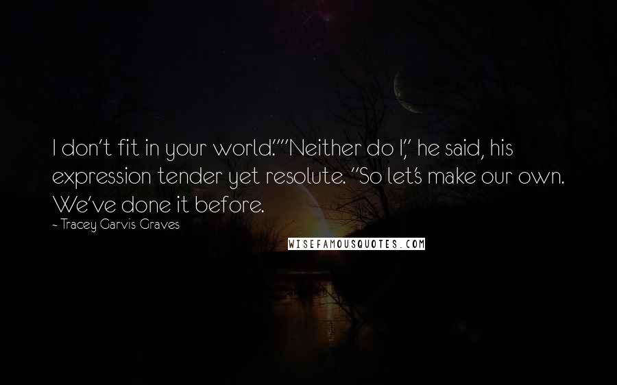 Tracey Garvis-Graves Quotes: I don't fit in your world.""Neither do I," he said, his expression tender yet resolute. "So let's make our own. We've done it before.