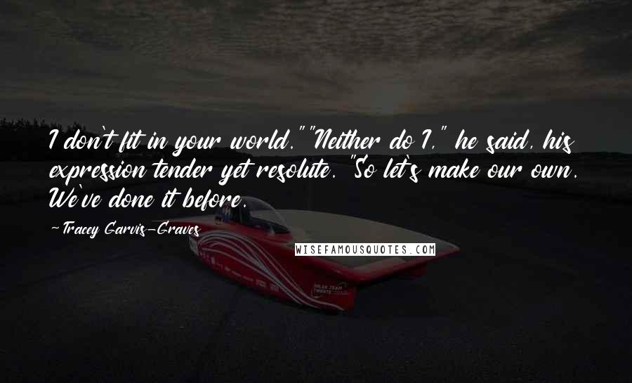 Tracey Garvis-Graves Quotes: I don't fit in your world.""Neither do I," he said, his expression tender yet resolute. "So let's make our own. We've done it before.