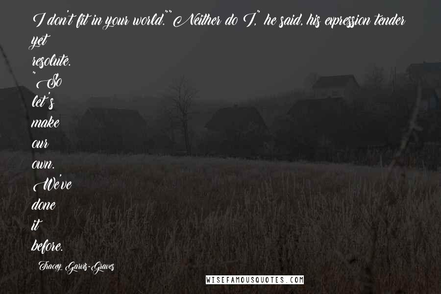 Tracey Garvis-Graves Quotes: I don't fit in your world.""Neither do I," he said, his expression tender yet resolute. "So let's make our own. We've done it before.