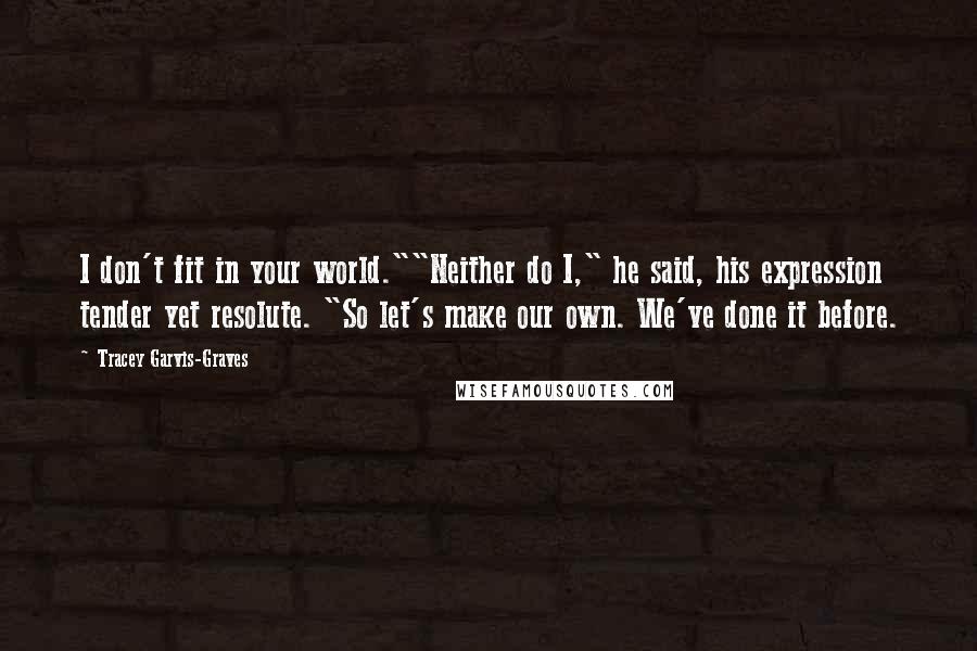 Tracey Garvis-Graves Quotes: I don't fit in your world.""Neither do I," he said, his expression tender yet resolute. "So let's make our own. We've done it before.