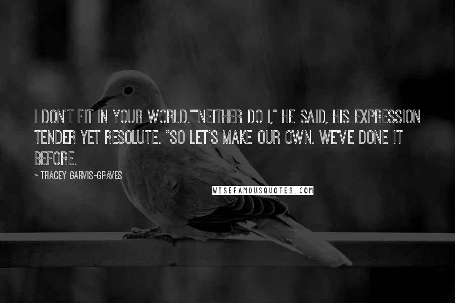 Tracey Garvis-Graves Quotes: I don't fit in your world.""Neither do I," he said, his expression tender yet resolute. "So let's make our own. We've done it before.