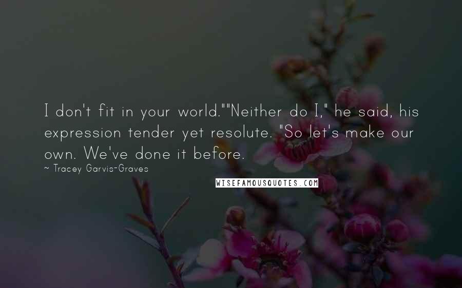 Tracey Garvis-Graves Quotes: I don't fit in your world.""Neither do I," he said, his expression tender yet resolute. "So let's make our own. We've done it before.