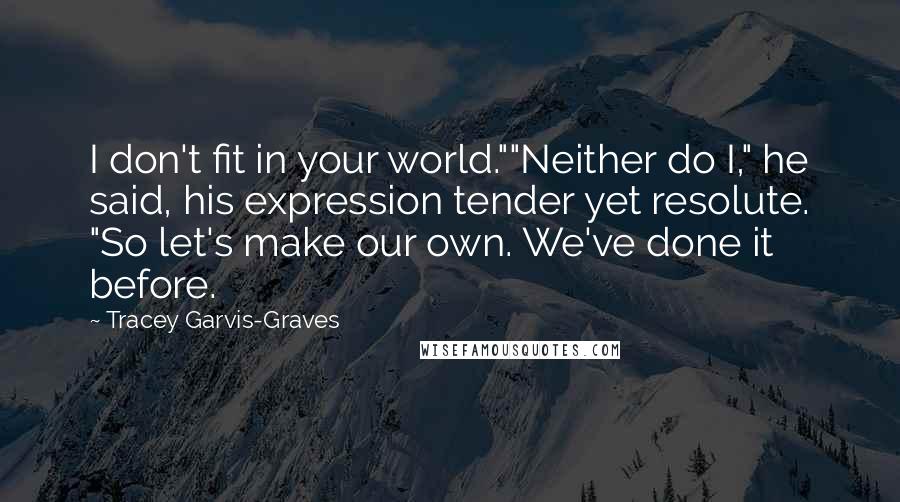 Tracey Garvis-Graves Quotes: I don't fit in your world.""Neither do I," he said, his expression tender yet resolute. "So let's make our own. We've done it before.
