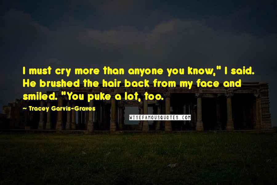 Tracey Garvis-Graves Quotes: I must cry more than anyone you know," I said. He brushed the hair back from my face and smiled. "You puke a lot, too.