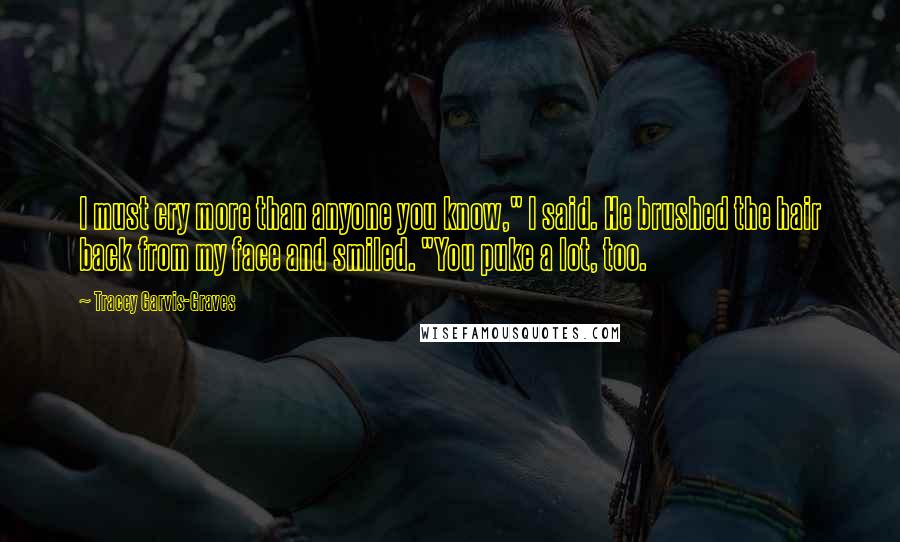 Tracey Garvis-Graves Quotes: I must cry more than anyone you know," I said. He brushed the hair back from my face and smiled. "You puke a lot, too.