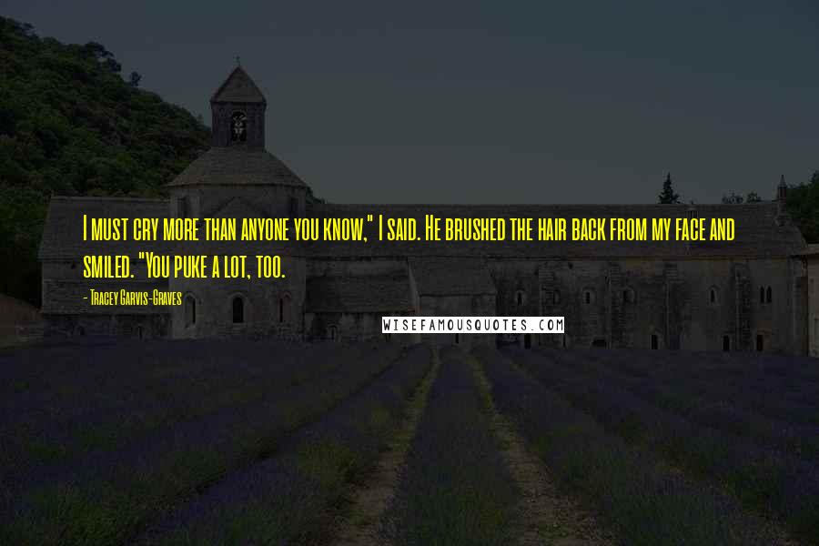 Tracey Garvis-Graves Quotes: I must cry more than anyone you know," I said. He brushed the hair back from my face and smiled. "You puke a lot, too.