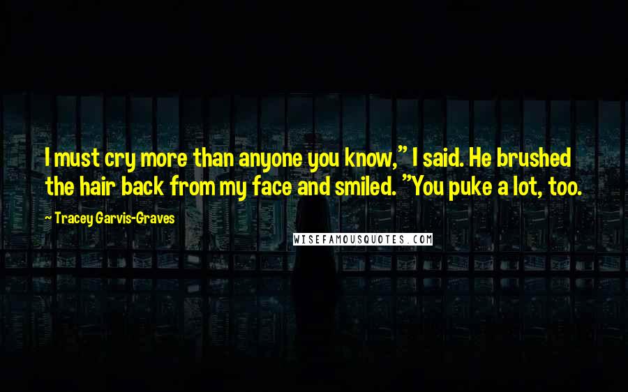 Tracey Garvis-Graves Quotes: I must cry more than anyone you know," I said. He brushed the hair back from my face and smiled. "You puke a lot, too.