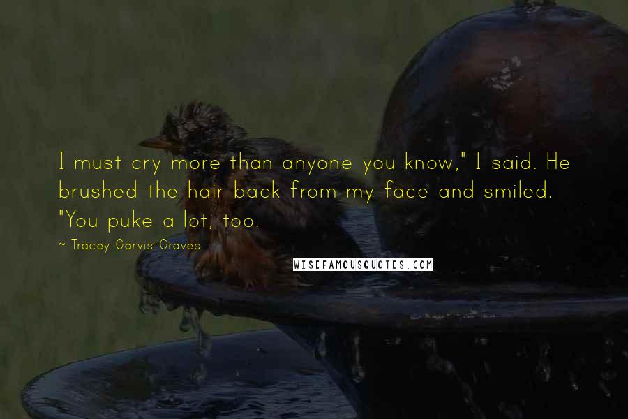 Tracey Garvis-Graves Quotes: I must cry more than anyone you know," I said. He brushed the hair back from my face and smiled. "You puke a lot, too.