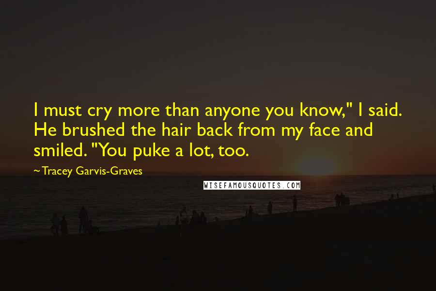 Tracey Garvis-Graves Quotes: I must cry more than anyone you know," I said. He brushed the hair back from my face and smiled. "You puke a lot, too.