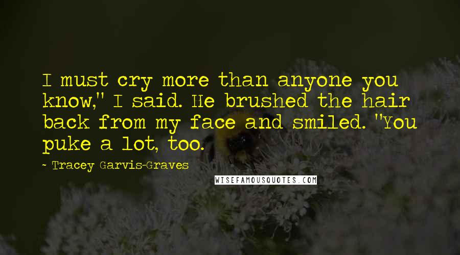 Tracey Garvis-Graves Quotes: I must cry more than anyone you know," I said. He brushed the hair back from my face and smiled. "You puke a lot, too.