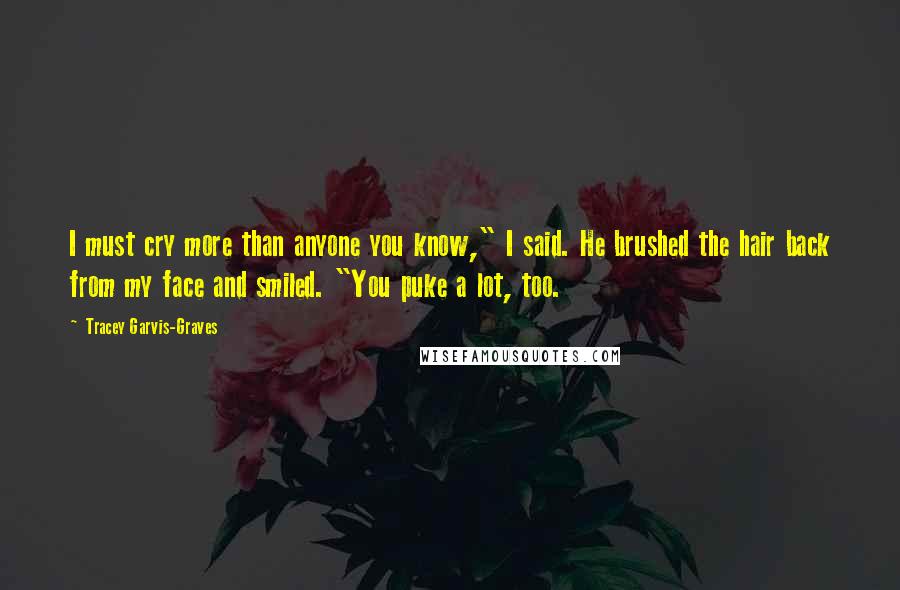 Tracey Garvis-Graves Quotes: I must cry more than anyone you know," I said. He brushed the hair back from my face and smiled. "You puke a lot, too.