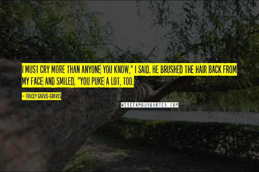 Tracey Garvis-Graves Quotes: I must cry more than anyone you know," I said. He brushed the hair back from my face and smiled. "You puke a lot, too.