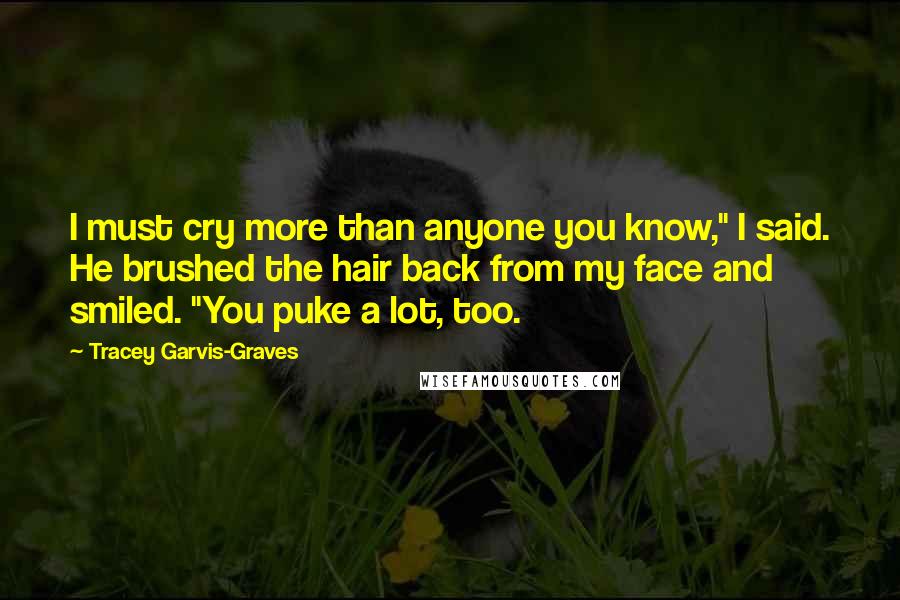 Tracey Garvis-Graves Quotes: I must cry more than anyone you know," I said. He brushed the hair back from my face and smiled. "You puke a lot, too.