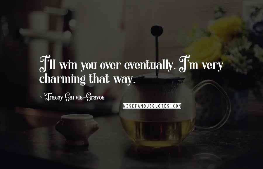 Tracey Garvis-Graves Quotes: I'll win you over eventually. I'm very charming that way.