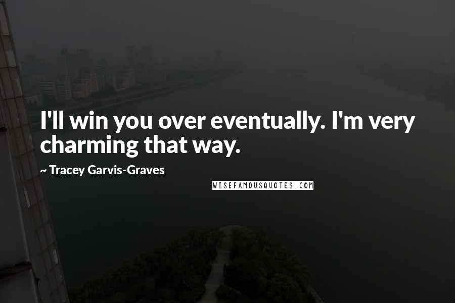 Tracey Garvis-Graves Quotes: I'll win you over eventually. I'm very charming that way.