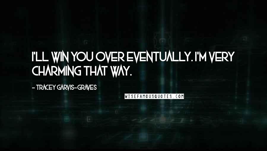 Tracey Garvis-Graves Quotes: I'll win you over eventually. I'm very charming that way.