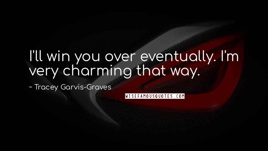 Tracey Garvis-Graves Quotes: I'll win you over eventually. I'm very charming that way.