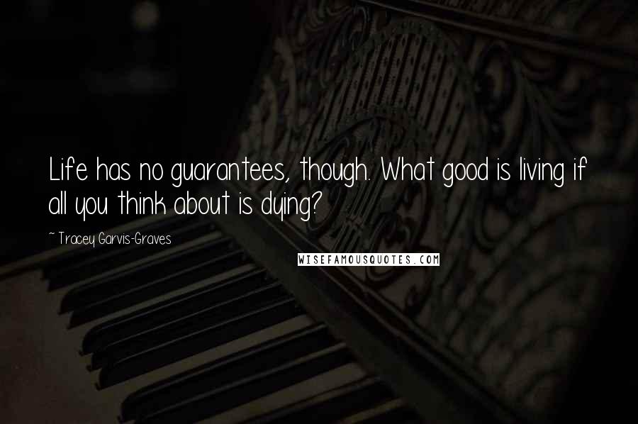 Tracey Garvis-Graves Quotes: Life has no guarantees, though. What good is living if all you think about is dying?