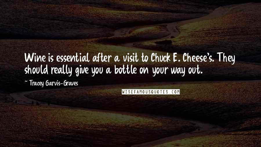 Tracey Garvis-Graves Quotes: Wine is essential after a visit to Chuck E. Cheese's. They should really give you a bottle on your way out.