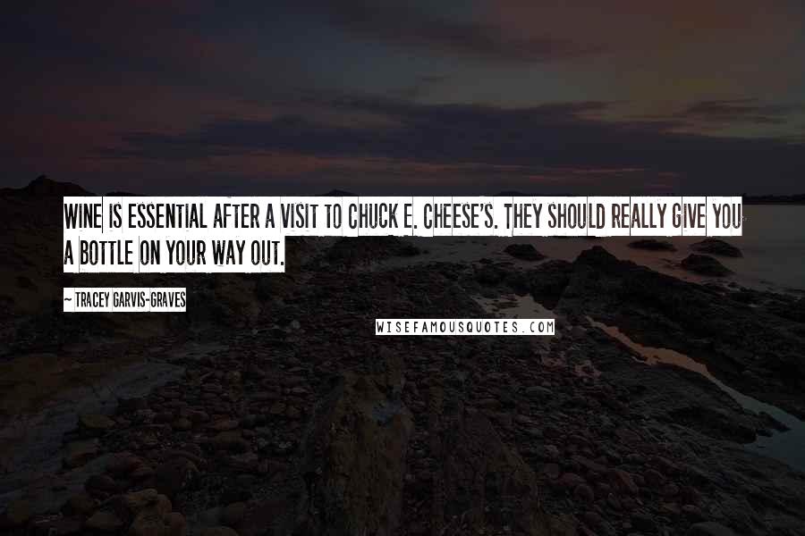 Tracey Garvis-Graves Quotes: Wine is essential after a visit to Chuck E. Cheese's. They should really give you a bottle on your way out.