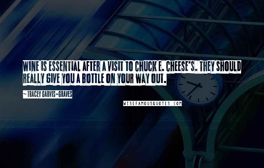 Tracey Garvis-Graves Quotes: Wine is essential after a visit to Chuck E. Cheese's. They should really give you a bottle on your way out.