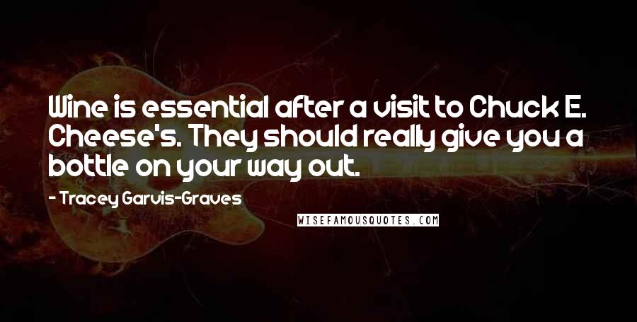 Tracey Garvis-Graves Quotes: Wine is essential after a visit to Chuck E. Cheese's. They should really give you a bottle on your way out.