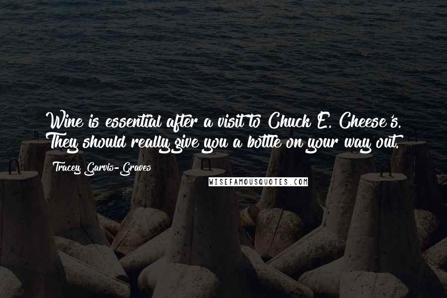 Tracey Garvis-Graves Quotes: Wine is essential after a visit to Chuck E. Cheese's. They should really give you a bottle on your way out.