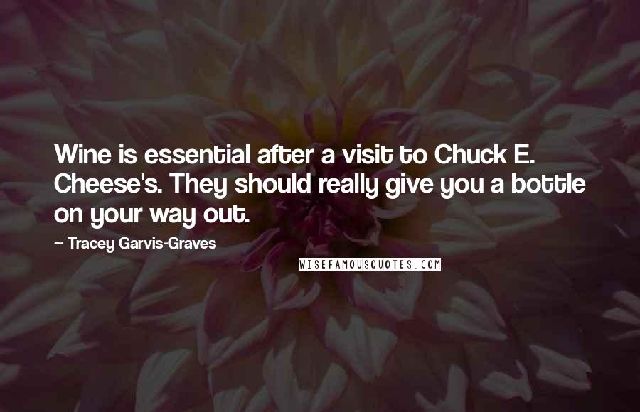 Tracey Garvis-Graves Quotes: Wine is essential after a visit to Chuck E. Cheese's. They should really give you a bottle on your way out.