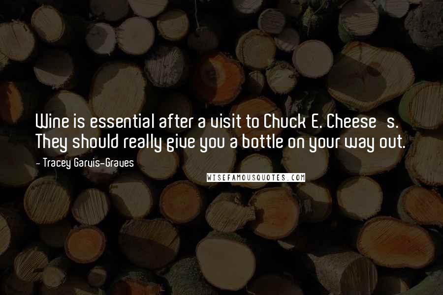 Tracey Garvis-Graves Quotes: Wine is essential after a visit to Chuck E. Cheese's. They should really give you a bottle on your way out.