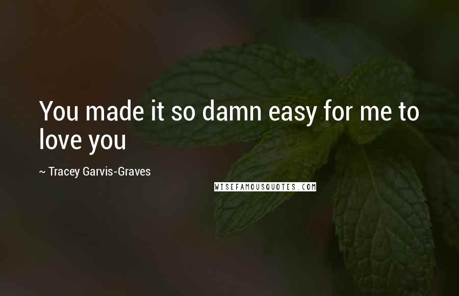 Tracey Garvis-Graves Quotes: You made it so damn easy for me to love you