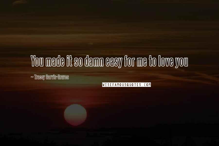 Tracey Garvis-Graves Quotes: You made it so damn easy for me to love you
