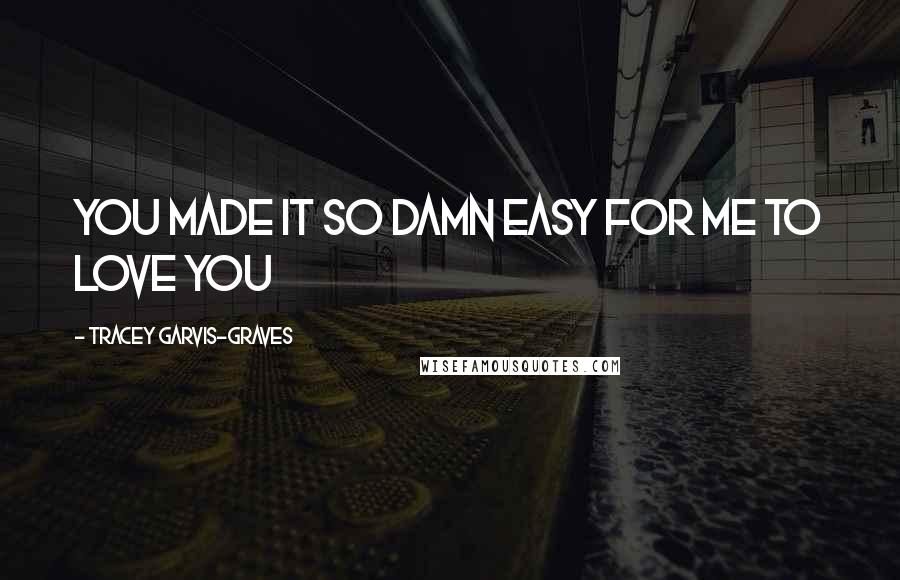 Tracey Garvis-Graves Quotes: You made it so damn easy for me to love you