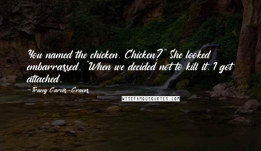Tracey Garvis-Graves Quotes: You named the chicken, Chicken?" She looked embarrassed. "When we decided not to kill it, I got attached.