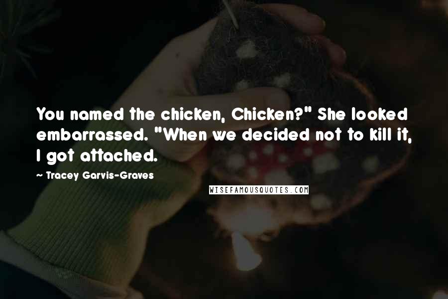 Tracey Garvis-Graves Quotes: You named the chicken, Chicken?" She looked embarrassed. "When we decided not to kill it, I got attached.