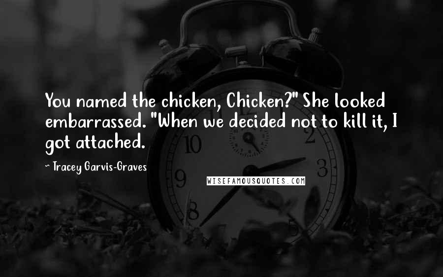 Tracey Garvis-Graves Quotes: You named the chicken, Chicken?" She looked embarrassed. "When we decided not to kill it, I got attached.