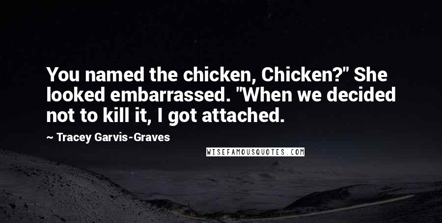 Tracey Garvis-Graves Quotes: You named the chicken, Chicken?" She looked embarrassed. "When we decided not to kill it, I got attached.