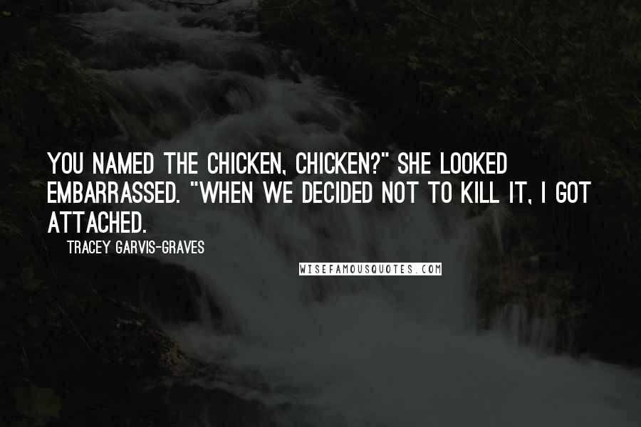 Tracey Garvis-Graves Quotes: You named the chicken, Chicken?" She looked embarrassed. "When we decided not to kill it, I got attached.