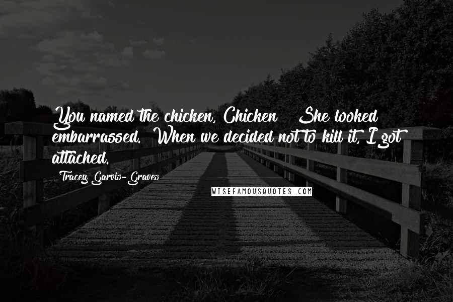 Tracey Garvis-Graves Quotes: You named the chicken, Chicken?" She looked embarrassed. "When we decided not to kill it, I got attached.