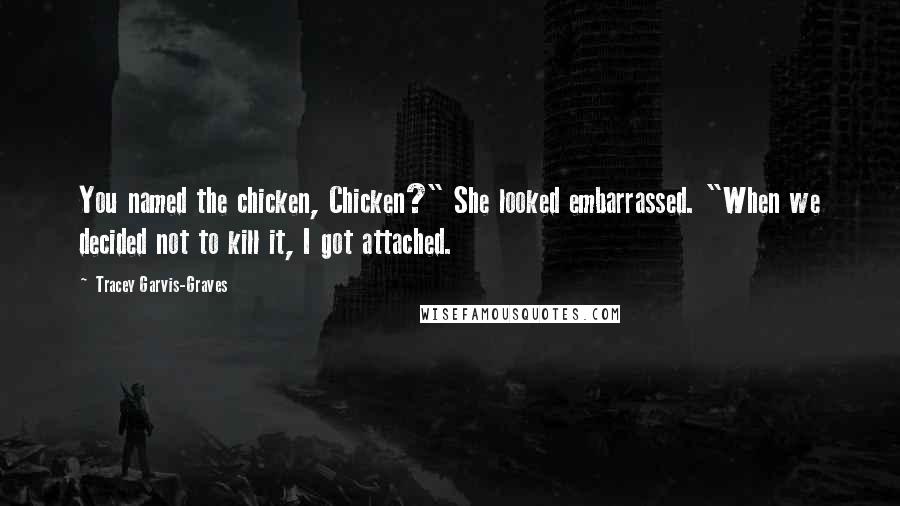 Tracey Garvis-Graves Quotes: You named the chicken, Chicken?" She looked embarrassed. "When we decided not to kill it, I got attached.