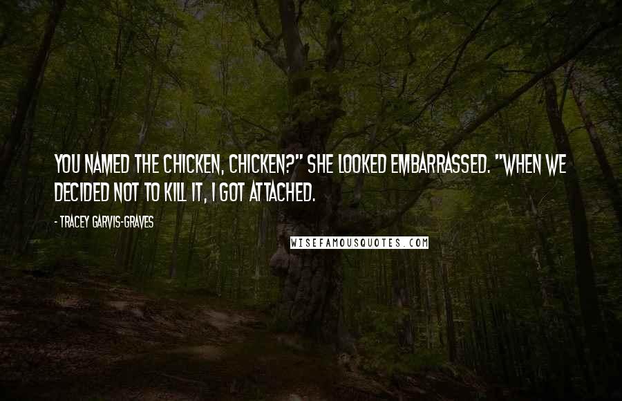 Tracey Garvis-Graves Quotes: You named the chicken, Chicken?" She looked embarrassed. "When we decided not to kill it, I got attached.