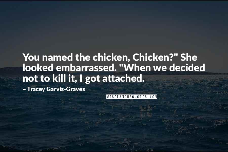 Tracey Garvis-Graves Quotes: You named the chicken, Chicken?" She looked embarrassed. "When we decided not to kill it, I got attached.