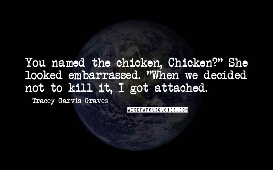 Tracey Garvis-Graves Quotes: You named the chicken, Chicken?" She looked embarrassed. "When we decided not to kill it, I got attached.