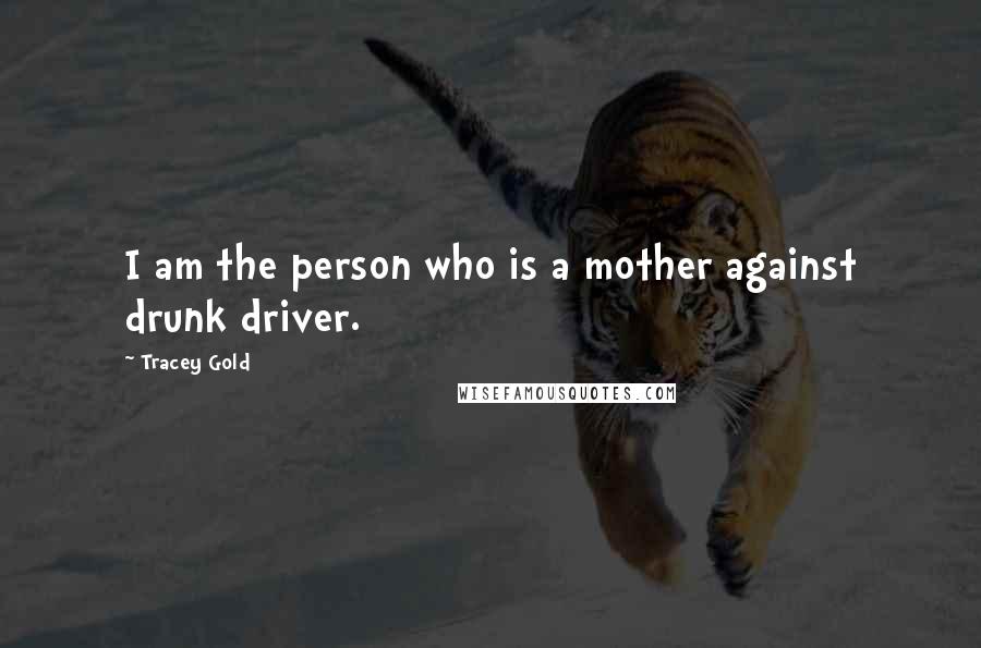 Tracey Gold Quotes: I am the person who is a mother against drunk driver.