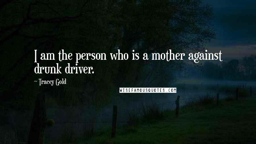 Tracey Gold Quotes: I am the person who is a mother against drunk driver.