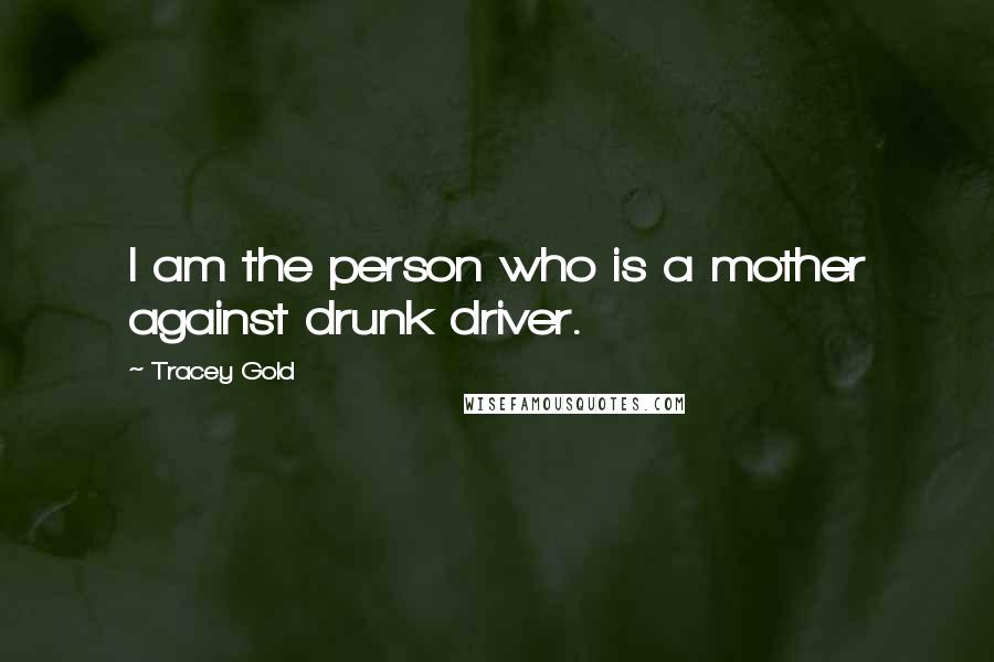 Tracey Gold Quotes: I am the person who is a mother against drunk driver.