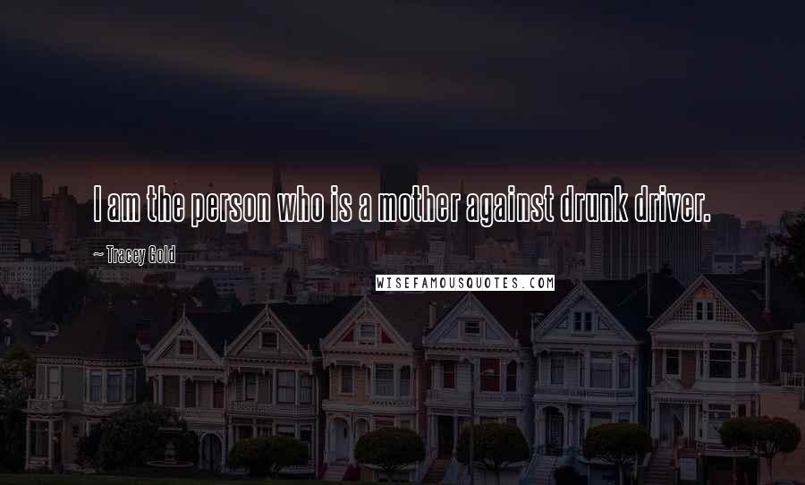 Tracey Gold Quotes: I am the person who is a mother against drunk driver.